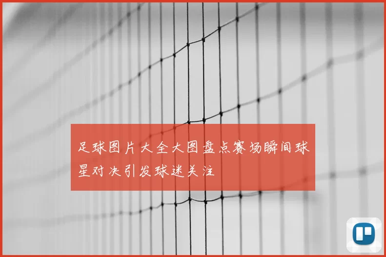 足球图片大全大图盘点赛场瞬间球星对决引发球迷关注