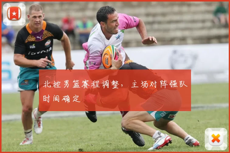 北控男篮赛程调整，主场对阵强队时间确定