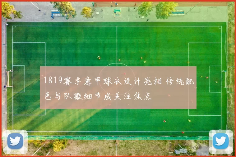 1819赛季意甲球衣设计亮相 传统配色与队徽细节成关注焦点