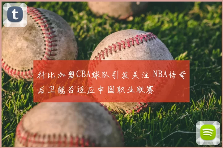 科比加盟CBA球队引发关注 NBA传奇后卫能否适应中国职业联赛