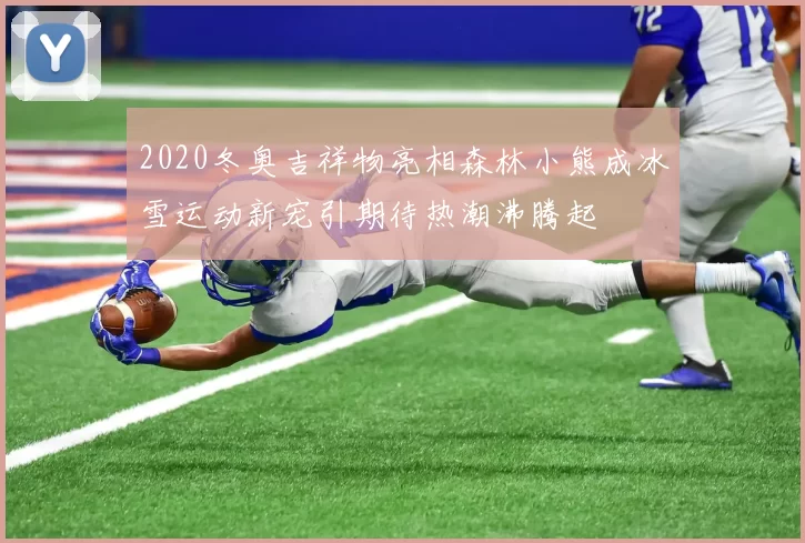 2020冬奥吉祥物亮相森林小熊成冰雪运动新宠引期待热潮沸腾起