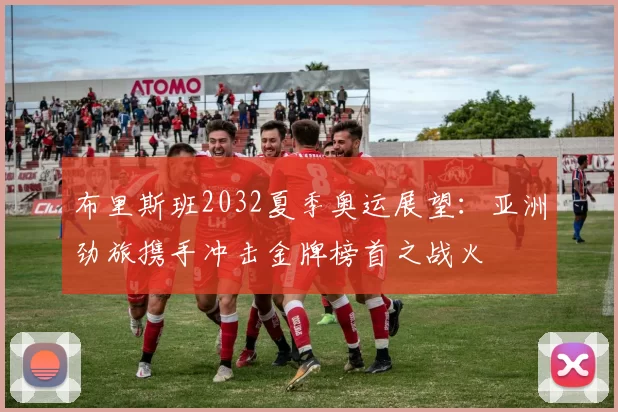 布里斯班2032夏季奥运展望：亚洲劲旅携手冲击金牌榜首之战火