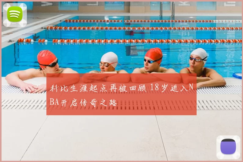 科比生涯起点再被回顾 18岁进入NBA开启传奇之路