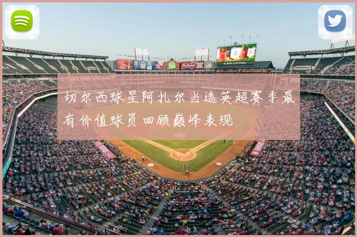 切尔西球星阿扎尔当选英超赛季最有价值球员回顾巅峰表现