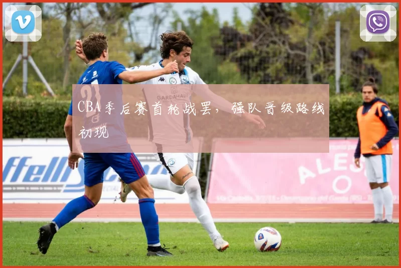 CBA季后赛首轮战罢，强队晋级路线初现