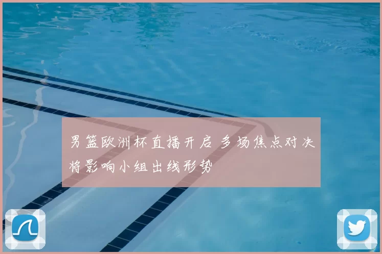 男篮欧洲杯直播开启 多场焦点对决将影响小组出线形势