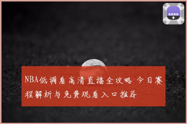 NBA低调看高清直播全攻略 今日赛程解析与免费观看入口推荐