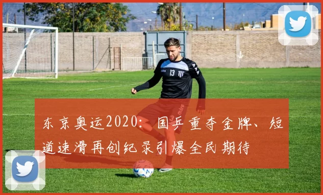 东京奥运2020:国乒重夺金牌、短道速滑再创纪录引爆全民期待