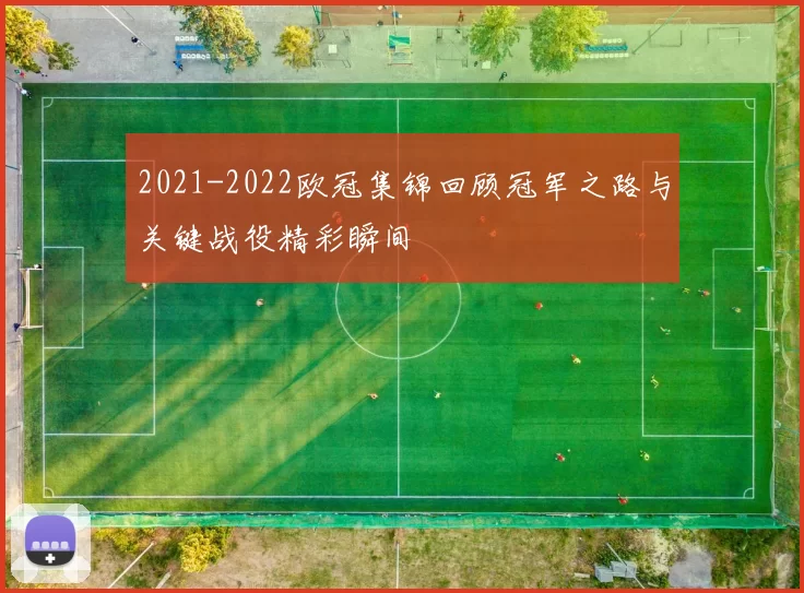 2021-2022欧冠集锦回顾冠军之路与关键战役精彩瞬间