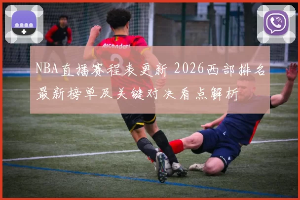 NBA直播赛程表更新 2026西部排名最新榜单及关键对决看点解析