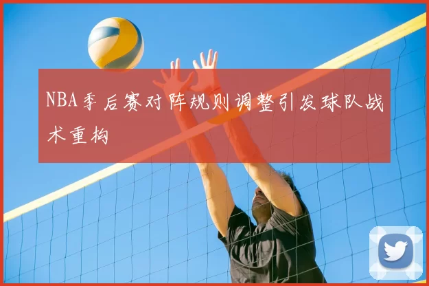 NBA季后赛对阵规则调整引发球队战术重构