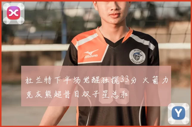 杜兰特下半场觉醒独揽33分 火箭力克灰熊超昔日双子星总和