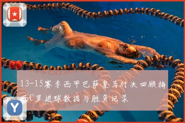 13-15赛季西甲巴萨皇马对决回顾梅西C罗进球数据与胜负记录