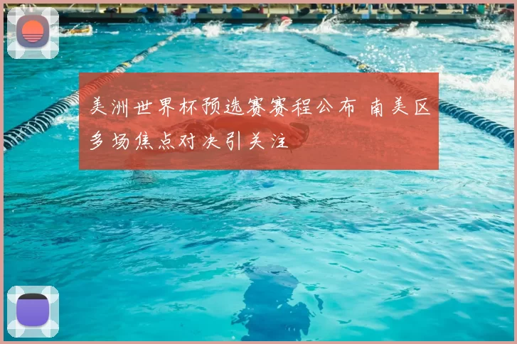 美洲世界杯预选赛赛程公布 南美区多场焦点对决引关注