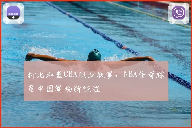 科比加盟CBA职业联赛，NBA传奇球星中国赛场新征程