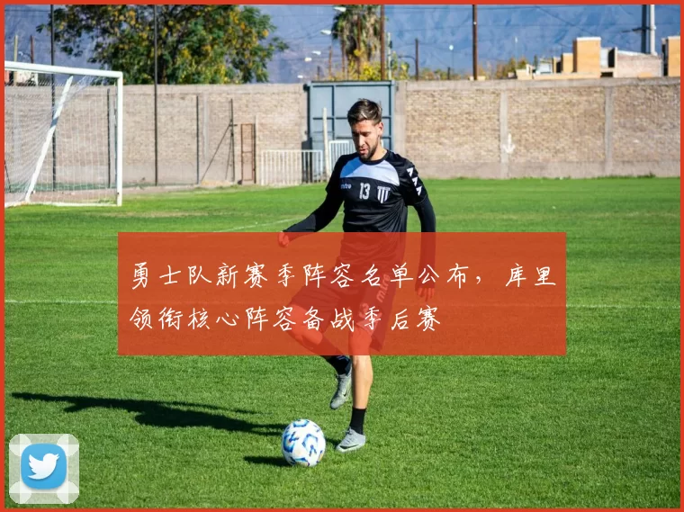 勇士队新赛季阵容名单公布，库里领衔核心阵容备战季后赛