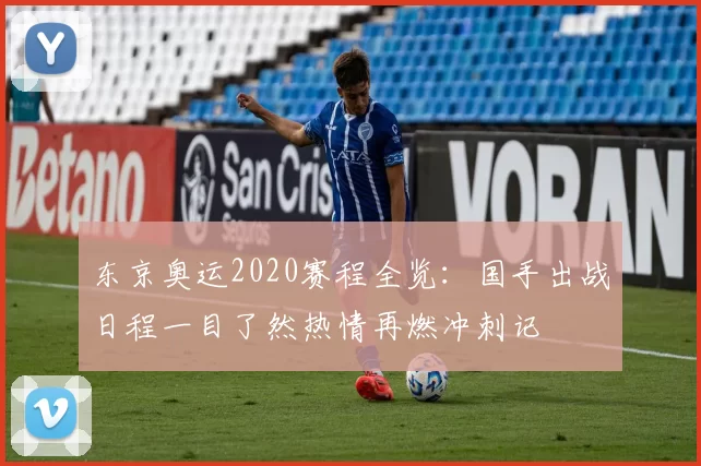 东京奥运2020赛程全览：国手出战日程一目了然热情再燃冲刺记