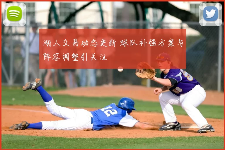 湖人交易动态更新 球队补强方案与阵容调整引关注