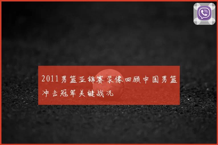2011男篮亚锦赛录像回顾中国男篮冲击冠军关键战况