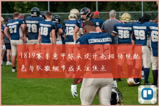 1819赛季意甲球衣设计亮相 传统配色与队徽细节成关注焦点