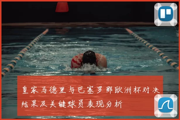 皇家马德里与巴塞罗那欧洲杯对决结果及关键球员表现分析