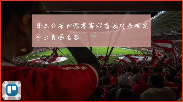 日本公布世预赛赛程首战对手确定冲击直通名额
