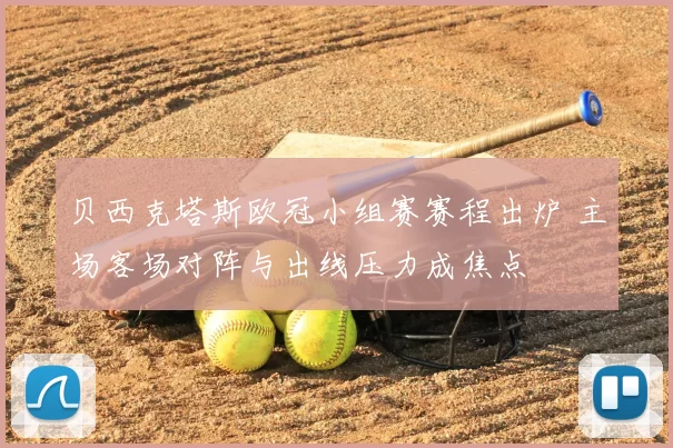 贝西克塔斯欧冠小组赛赛程出炉 主场客场对阵与出线压力成焦点