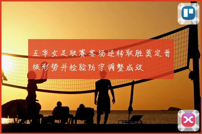 五华女足联赛客场逆转取胜奠定晋级形势并检验防守调整成效