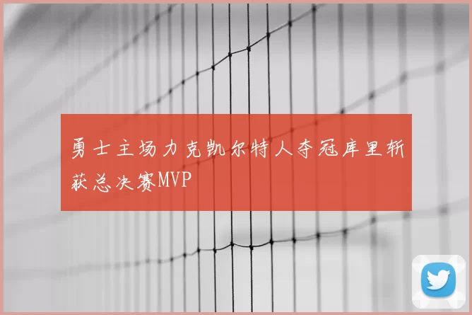 勇士主场力克凯尔特人夺冠库里斩获总决赛MVP