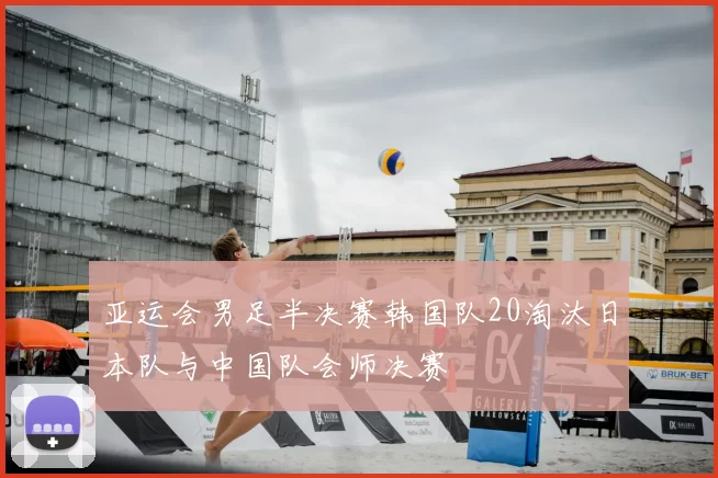 亚运会男足半决赛韩国队20淘汰日本队与中国队会师决赛