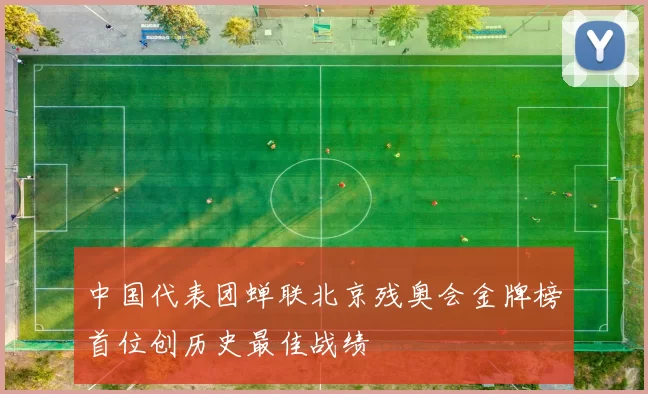 中国代表团蝉联北京残奥会金牌榜首位创历史最佳战绩