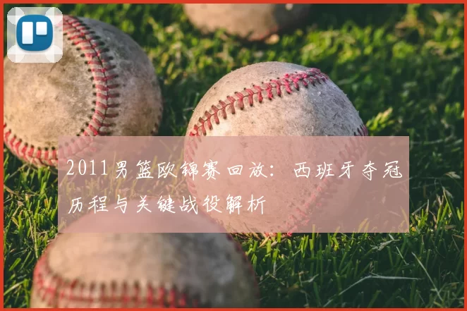 2011男篮欧锦赛回放：西班牙夺冠历程与关键战役解析