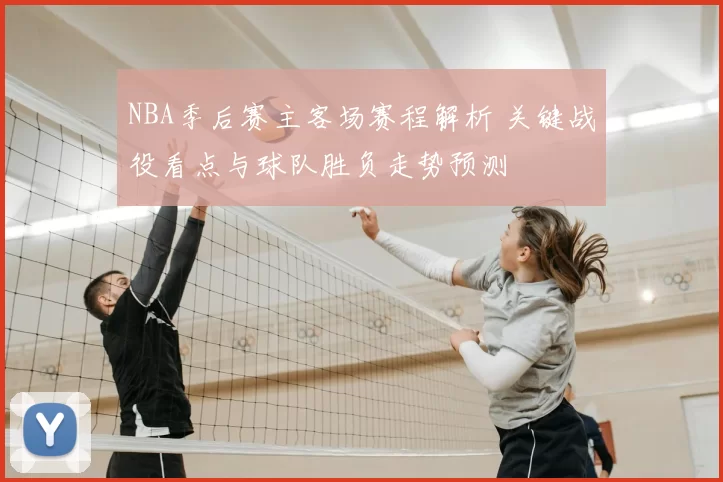 NBA季后赛主客场赛程解析 关键战役看点与球队胜负走势预测