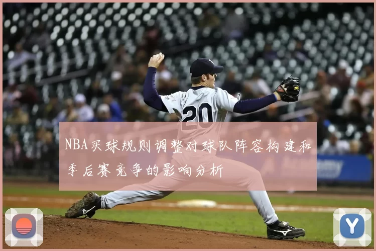 NBA买球规则调整对球队阵容构建和季后赛竞争的影响分析