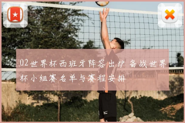 02世界杯西班牙阵容出炉 备战世界杯小组赛名单与赛程安排