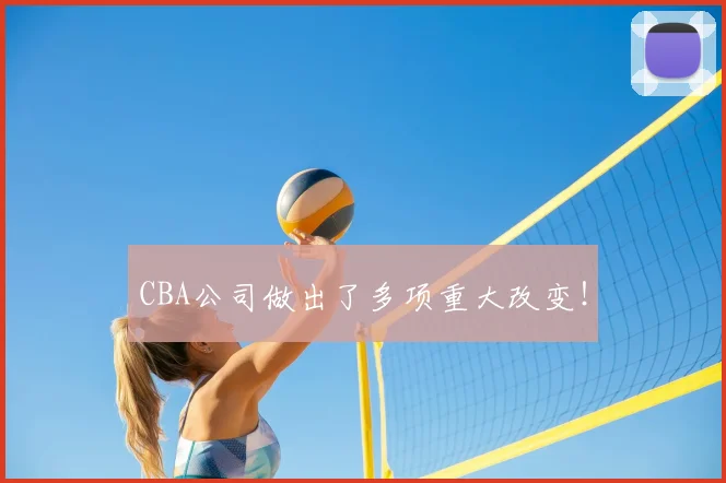CBA公司做出了多项重大改变!