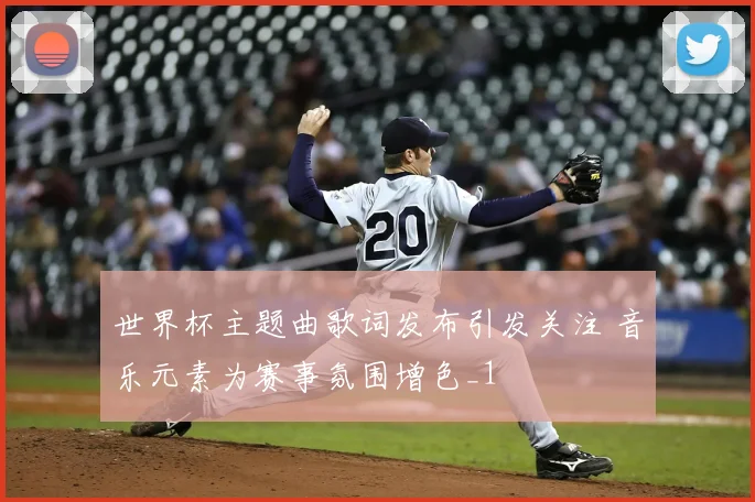 世界杯主题曲歌词发布引发关注 音乐元素为赛事氛围增色_1