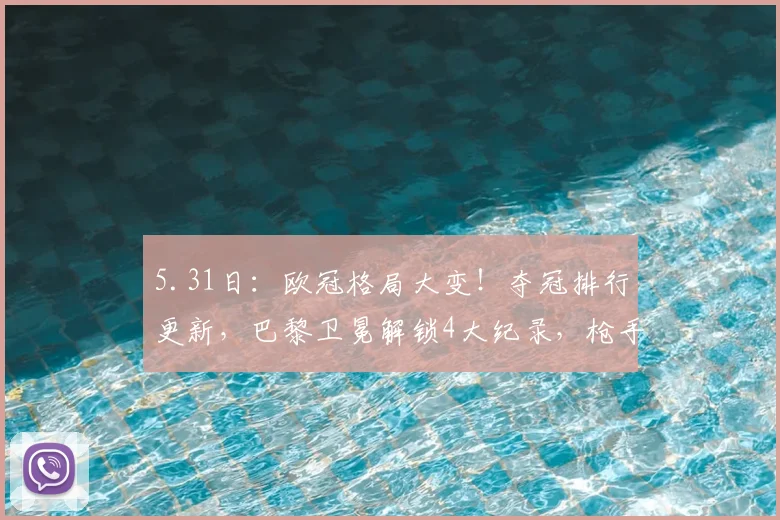 5.31日：欧冠格局大变！夺冠排行更新，巴黎卫冕解锁4大纪录，枪手能不败圆梦么？_决赛_阿森纳_本赛季