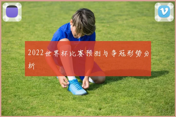 2022世界杯比赛预测与争冠形势分析