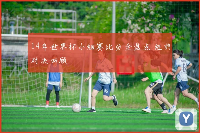 14年世界杯小组赛比分全盘点 经典对决回顾