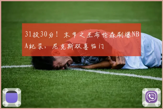 31投30分！末节之王布伦森刷爆NBA纪录，尼克斯双喜临门