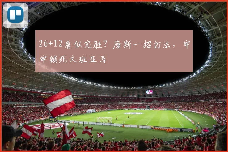 26+12看似完胜？唐斯一招打法，牢牢锁死文班亚马
