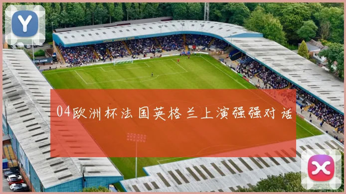 04欧洲杯法国英格兰上演强强对话