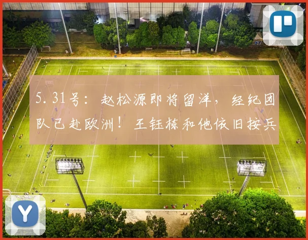 5.31号：赵松源即将留洋，经纪团队已赴欧洲！王钰栋和他依旧按兵不动！_球员_技术特点_山东泰山