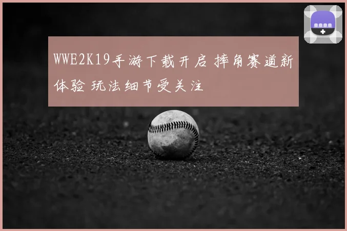 WWE2K19手游下载开启 摔角赛道新体验 玩法细节受关注