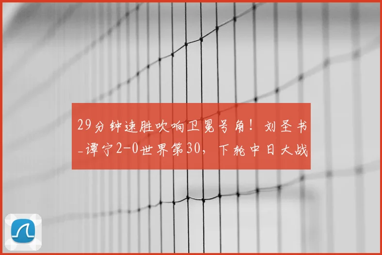 29分钟速胜吹响卫冕号角！刘圣书_谭宁2-0世界第30，下轮中日大战